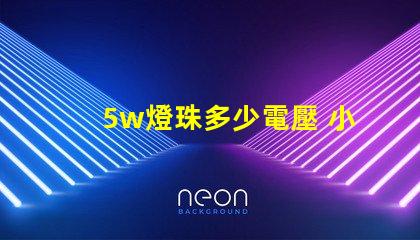 5w燈珠多少電壓 小燈珠是多少電壓
